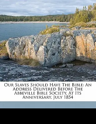 Unsere Sklaven sollen die Bibel haben: Eine Ansprache vor der Bibelgesellschaft von Abbeville anlässlich ihres Jahrestages, Juli 1854 - Our Slaves Should Have the Bible: An Address Delivered Before the Abbeville Bible Society, at Its Anniversary, July 1854