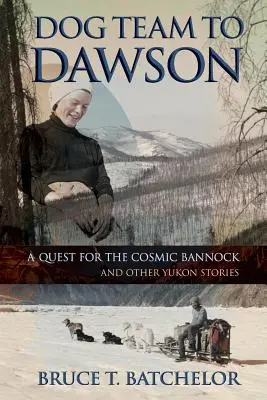 Hundeteam nach Dawson: Die Suche nach dem kosmischen Bannock und andere Yukon-Geschichten - Dog Team to Dawson: A Quest for the Cosmic Bannock and Other Yukon Stories