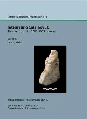 Integration von Catalhoyuk: Themen aus den Jahren 2000-2008: Catalhoyuk-Forschungsprojekt Band 10 - Integrating Catalhoyuk: Themes from the 2000-2008 Seasons: Catalhoyuk Research Project Volume 10