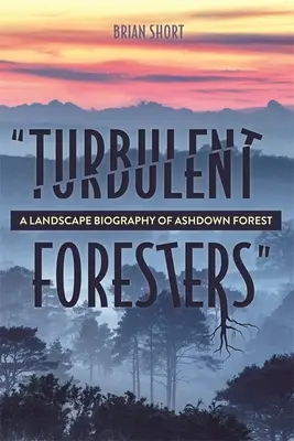 Turbulente Förster: Eine Landschaftsbiographie des Ashdown Forest - Turbulent Foresters: A Landscape Biography of Ashdown Forest