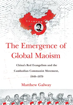 Das Aufkommen des globalen Maoismus: Chinas roter Evangelismus und die kommunistische Bewegung in Kambodscha, 1949-1979 - The Emergence of Global Maoism: China's Red Evangelism and the Cambodian Communist Movement, 1949-1979