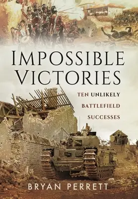 Unmögliche Siege: Zehn unwahrscheinliche Erfolge auf dem Schlachtfeld - Impossible Victories: Ten Unlikely Battlefield Successes