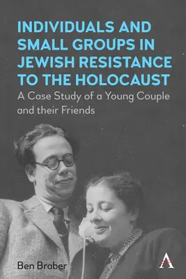 Einzelpersonen und kleine Gruppen im jüdischen Widerstand gegen den Holocaust: Eine Fallstudie über ein junges Ehepaar und seine Freunde - Individuals and Small Groups in Jewish Resistance to the Holocaust: A Case Study of a Young Couple and Their Friends