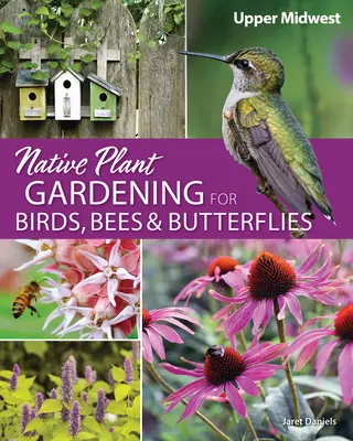 Einheimische Pflanzen im Garten für Vögel, Bienen und Schmetterlinge: Oberer Mittlerer Westen - Native Plant Gardening for Birds, Bees & Butterflies: Upper Midwest