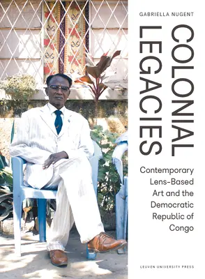 Koloniale Hinterlassenschaften: Zeitgenössische linsenbasierte Kunst und die Demokratische Republik Kongo - Colonial Legacies: Contemporary Lens-Based Art and the Democratic Republic of Congo
