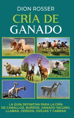 Cra de ganado: Die endgültige Anleitung für die Aufzucht von Caballos, Burros, Ganado Vacuno, Lamas, Cerdos, Ovejas und Cabras - Cra de ganado: La gua definitiva para la cra de caballos, burros, ganado vacuno, llamas, cerdos, ovejas y cabras