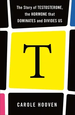 T: Die Geschichte von Testosteron, dem Hormon, das uns beherrscht und trennt - T: The Story of Testosterone, the Hormone That Dominates and Divides Us