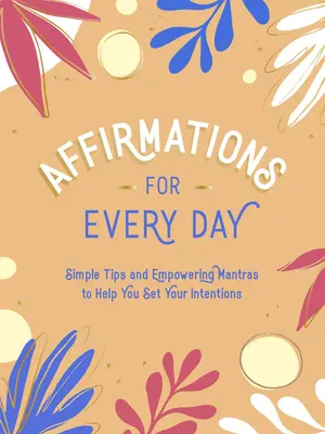 Affirmationen für jeden Tag: Einfache Tipps und ermutigende Mantras, die Ihnen helfen, Ihre Absichten zu verwirklichen - Affirmations for Every Day: Simple Tips and Empowering Mantras to Help You Set Your Intentions