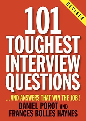 Die 101 schwierigsten Fragen im Vorstellungsgespräch: Und Antworten, die den Job gewinnen! - 101 Toughest Interview Questions: And Answers That Win the Job!