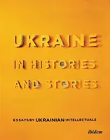 Die Ukraine in Geschichten und Erzählungen: Essays ukrainischer Intellektueller - Ukraine in Histories and Stories: Essays by Ukrainian Intellectuals