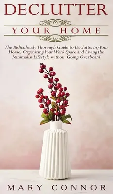 Entrümpeln Sie Ihr Zuhause: Der lächerlich gründliche Leitfaden zum Entrümpeln Ihres Zuhauses, zum Organisieren Ihres Arbeitsbereichs und zum Leben als Minimalist - Declutter your Home: The Ridiculously Thorough Guide to Decluttering Your Home, Organizing Your Work Space and Living the Minimalist Lifest