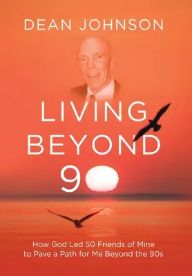 Leben jenseits der 90: Wie Gott 50 meiner Freunde dazu brachte, mir einen Weg über die 90er Jahre hinaus zu ebnen - Living Beyond 90: How God Led 50 Friends of Mine to Pave a Path for Me Beyond the 90s