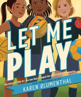 Lass mich spielen: Die Geschichte von Titel IX: Das Gesetz, das die Zukunft von Mädchen in Amerika veränderte - Let Me Play: The Story of Title IX: The Law That Changed the Future of Girls in America