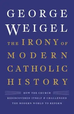 Die Ironie der modernen katholischen Geschichte: Wie die Kirche sich selbst wiederentdeckte und die moderne Welt zur Reform herausforderte - The Irony of Modern Catholic History: How the Church Rediscovered Itself and Challenged the Modern World to Reform