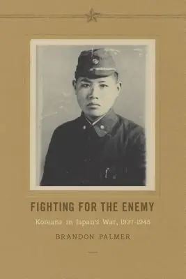 Kämpfen für den Feind: Koreaner im Krieg gegen Japan, 1937-1945 - Fighting for the Enemy: Koreans in Japan's War, 1937-1945