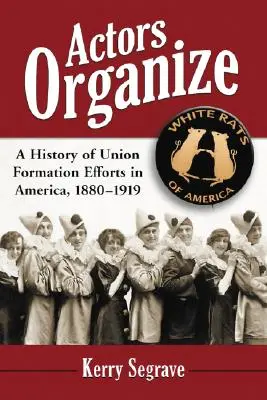 Schauspieler organisieren sich: Eine Geschichte der Gewerkschaftsgründungsbemühungen in Amerika, 1880-1919 - Actors Organize: A History of Union Formation Efforts in America, 1880-1919