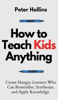 Wie man Kindern alles beibringt: Schaffen Sie hungrige Lernende, die sich Wissen merken, synthetisieren und anwenden können: Intellektuell, schnell und intelligent - How to Teach Kids Anything: Create Hungry Learners Who can Remember, Synthesize, and Apply Knowledge: S inteligente, rpido y magntico