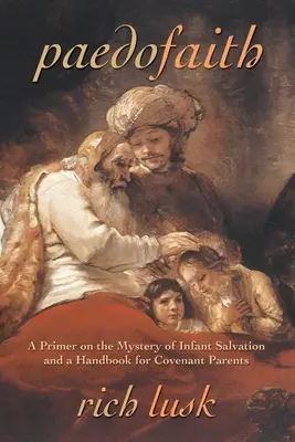 Paedofaith: Eine Einführung in das Geheimnis der Erlösung von Säuglingen und ein Handbuch für Bundeseltern - Paedofaith: A Primer on the Mystery of Infant Salvation and a Handbook for Covenant Parents