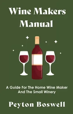 Wine Makers Manual - Ein Leitfaden für den Heimwinzer und das kleine Weingut - Wine Makers Manual - A Guide for the Home Wine Maker and The Small Winery