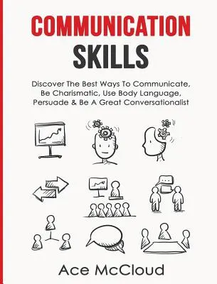 Kommunikationsfähigkeiten: Entdecken Sie die besten Wege, um zu kommunizieren, charismatisch zu sein, Körpersprache zu verwenden, zu überzeugen und ein guter Gesprächspartner zu sein - Communication Skills: Discover The Best Ways To Communicate, Be Charismatic, Use Body Language, Persuade & Be A Great Conversationalist