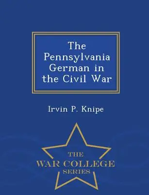 Die Pennsylvania-Deutschen im Bürgerkrieg - War College Series - The Pennsylvania German in the Civil War - War College Series