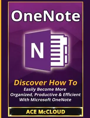 OneNote: Entdecken Sie, wie Sie mit Microsoft OneNote auf einfache Weise organisierter, produktiver und effizienter werden - OneNote: Discover How To Easily Become More Organized, Productive & Efficient With Microsoft OneNote