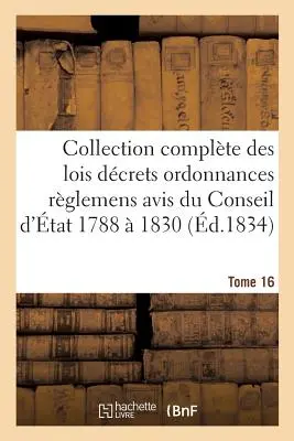 Collection Complte Des Lois Dcrets Ordonnances Rglemens Et Avis Du Conseil d'tat 1788 1830 T16. - Collection Complte Des Lois Dcrets Ordonnances Rglemens Et Avis Du Conseil d'tat 1788  1830 T16
