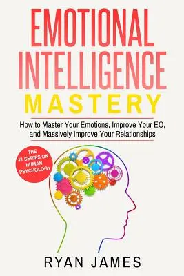 Emotionale Intelligenz: Mastery - Wie Sie Ihre Emotionen beherrschen, Ihren EQ verbessern und Ihre Beziehungen massiv verbessern (Emotionale Intelligenz - Emotional Intelligence: Mastery- How to Master Your Emotions, Improve Your EQ, and Massively Improve Your Relationships (Emotional Intelligenc