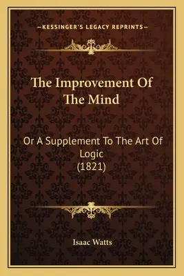 The Improvement Of The Mind: Oder eine Ergänzung zur Kunst der Logik (1821) - The Improvement Of The Mind: Or A Supplement To The Art Of Logic (1821)