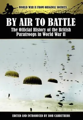 Aus der Luft in die Schlacht: Die offizielle Geschichte der britischen Fallschirmjäger im Zweiten Weltkrieg - By Air to Battle: The Official History of the British Paratroops in World War II