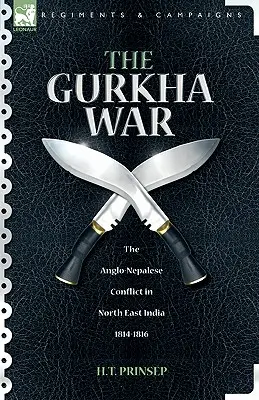 Der Gurkha-Krieg: Der anglo-nepalesische Konflikt in Nordostindien 1814 - 1816 - The Gurkha War: The Anglo-Nepalese Conflict in North East India 1814 - 1816