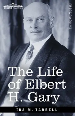 Das Leben von Elbert H. Gary: Die Geschichte des Stahls - The Life of Elbert H. Gary: The Story of Steel