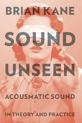 Unsichtbarer Klang: Akusmatischer Klang in Theorie und Praxis - Sound Unseen: Acousmatic Sound in Theory and Practice