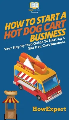 Wie man ein Hot-Dog-Wagen-Geschäft eröffnet: Ihr schrittweiser Leitfaden zur Gründung eines Hot-Dog-Wagen-Geschäfts - How to Start a Hot Dog Cart Business: Your Step By Step Guide to Starting a Hot Dog Cart Business