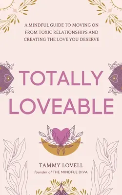 Total liebenswert: Ein achtsamer Leitfaden, um toxische Beziehungen zu überwinden und die Liebe zu finden, die Sie verdienen - Totally Loveable: A Mindful Guide to Moving on From Toxic Relationships and Creating the Love You Deserve