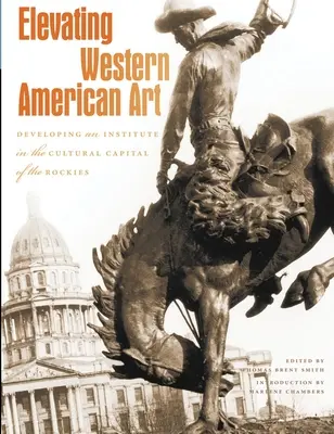 Die Kunst des amerikanischen Westens aufwerten: Die Entwicklung eines Instituts in der Kulturhauptstadt der Rocky Mountains - Elevating Western American Art: Developing an Institute in the Cultural Capital of the Rockies