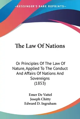 The Law Of Nations: Oder Prinzipien des Naturrechts, angewandt auf das Verhalten und die Angelegenheiten von Völkern und Herrschern (1853) - The Law Of Nations: Or Principles Of The Law Of Nature, Applied To The Conduct And Affairs Of Nations And Sovereigns (1853)