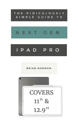 Der lächerlich einfache Leitfaden für das iPad Pro der nächsten Generation: Ein praktischer Leitfaden für die ersten Schritte mit dem neuen iPad Pro 11 und 12.3 - The Ridiculously Simple Guide to the Next Generation iPad Pro: A Practical Guide to Getting Started with the New 11 and 12.3 iPad Pro