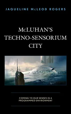 McLuhans Techno-Sensorium Stadt: Zur Besinnung kommen in einer programmierten Umgebung - McLuhan's Techno-Sensorium City: Coming to Our Senses in a Programmed Environment