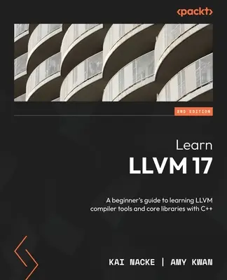 LLVM 17 lernen - Zweite Ausgabe: Ein Leitfaden für Einsteiger zum Erlernen der LLVM-Compilerwerkzeuge und Kernbibliotheken mit C++ - Learn LLVM 17 - Second Edition: A beginner's guide to learning LLVM compiler tools and core libraries with C++