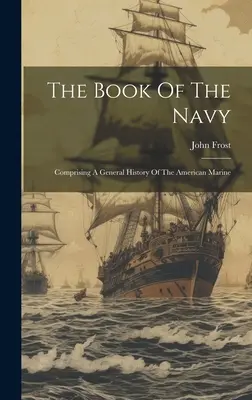 Das Buch der Marine: Mit einer allgemeinen Geschichte der amerikanischen Marine - The Book Of The Navy: Comprising A General History Of The American Marine