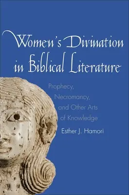 Weibliche Weissagung in der biblischen Literatur: Prophezeiung, Geisterbeschwörung und andere Künste des Wissens - Women's Divination in Biblical Literature: Prophecy, Necromancy, and Other Arts of Knowledge