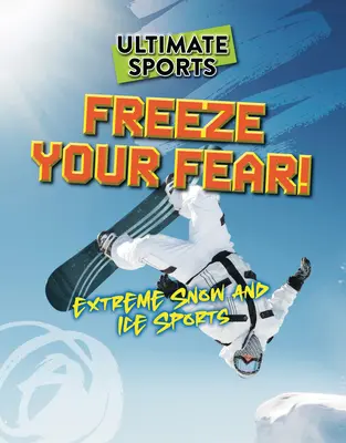 Freeze Your Fear!: Extremsportarten in Schnee und Eis - Freeze Your Fear!: Extreme Snow and Ice Sports