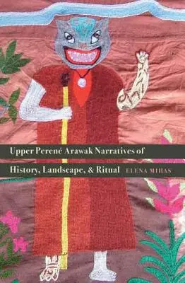 Arawak-Narrative des oberen Peren über Geschichte, Landschaft und Ritual - Upper Peren Arawak Narratives of History, Landscape, and Ritual