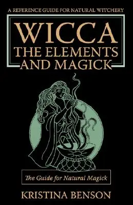 Wicca, die Elemente und Magie: Der Leitfaden für natürliche Magie: Natürliche Magie und Wicca - Wicca, the Elements and Magick: The Guide for Natural Magick: Natural Magick and Wicca