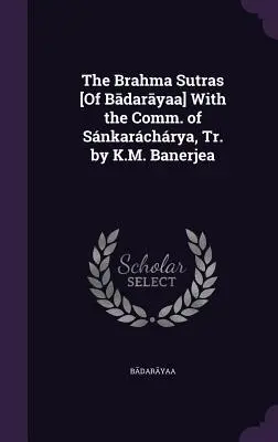Die Brahma Sutras [von Bādarāyaṇa] Mit dem Komm. von Snkarchrya, Tr. von K.M. Banerjea - The Brahma Sutras [Of Bādarāyaṇa] With the Comm. of Snkarchrya, Tr. by K.M. Banerjea
