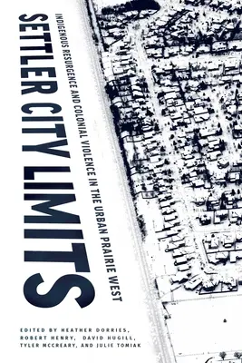 Die Grenzen der Siedlerstadt: Indigenes Wiederaufleben und koloniale Gewalt in der städtischen Prärie West - Settler City Limits: Indigenous Resurgence and Colonial Violence in the Urban Prairie West