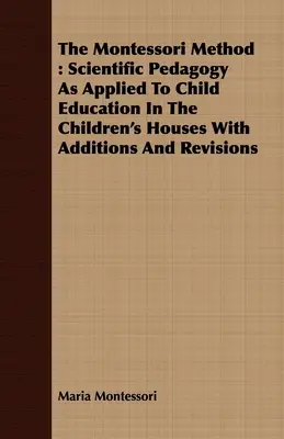 Die Montessori-Methode: Wissenschaftliche Pädagogik in der Anwendung auf die Kindererziehung in den Kinderhäusern mit Ergänzungen und Überarbeitungen - The Montessori Method: Scientific Pedagogy as Applied to Child Education in the Children's Houses with Additions and Revisions