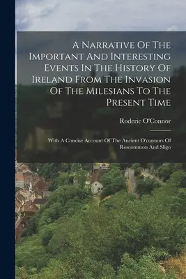 Eine Erzählung von den wichtigen und interessanten Ereignissen in der Geschichte Irlands von der Invasion der Milesier bis zur Gegenwart: Mit einer knappen - A Narrative Of The Important And Interesting Events In The History Of Ireland From The Invasion Of The Milesians To The Present Time: With A Concise A