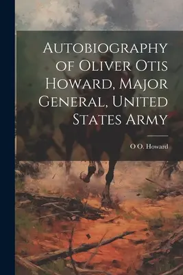 Autobiographie von Oliver Otis Howard, Generalmajor, Armee der Vereinigten Staaten - Autobiography of Oliver Otis Howard, Major General, United States Army